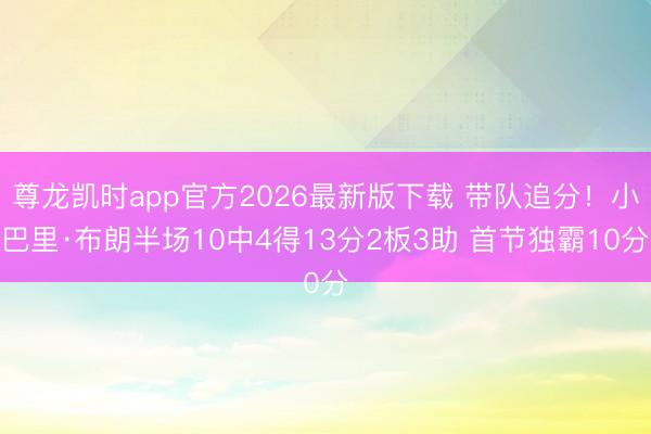 尊龙凯时app官方2026最新版下载 带队追分！小巴里·布朗半场10中4得13分2板3助 首节独霸10分