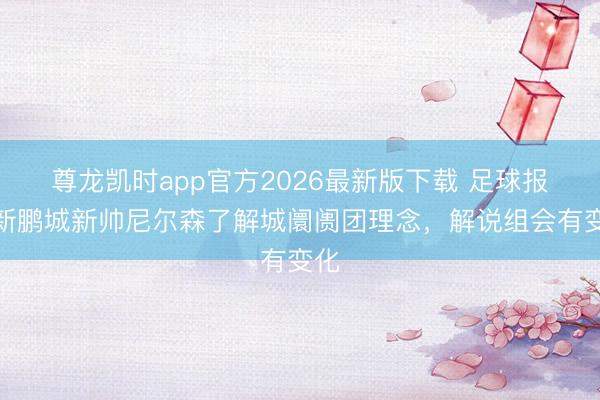 尊龙凯时app官方2026最新版下载 足球报：新鹏城新帅尼尔森了解城阛阓团理念，解说组会有变化
