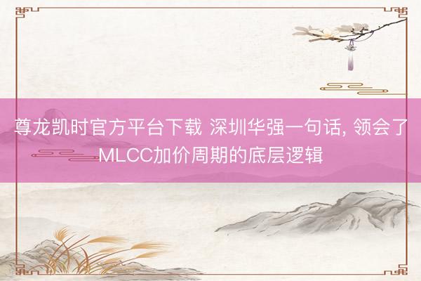 尊龙凯时官方平台下载 深圳华强一句话， 领会了MLCC加价周期的底层逻辑