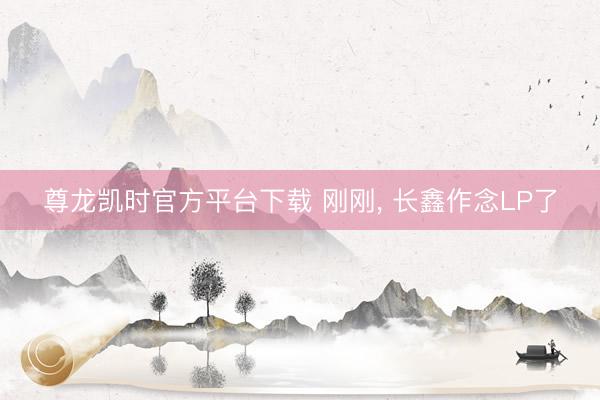 尊龙凯时官方平台下载 刚刚， 长鑫作念LP了