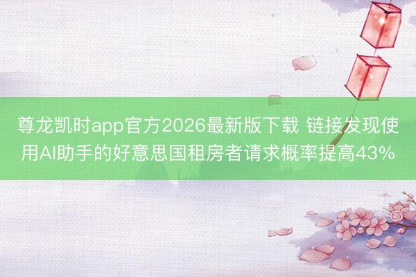 尊龙凯时app官方2026最新版下载 链接发现使用AI助手的好意思国租房者请求概率提高43%
