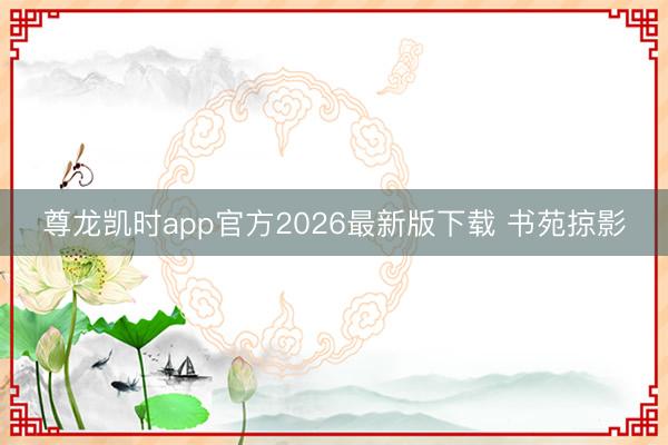 尊龙凯时app官方2026最新版下载 书苑掠影