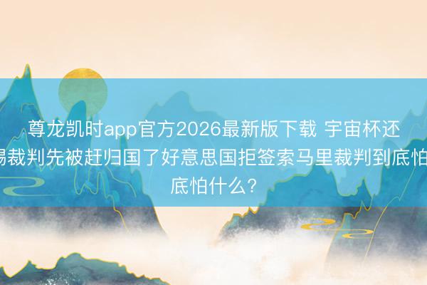尊龙凯时app官方2026最新版下载 宇宙杯还没开踢裁判先被赶归国了好意思国拒签索马里裁判到底怕什么?