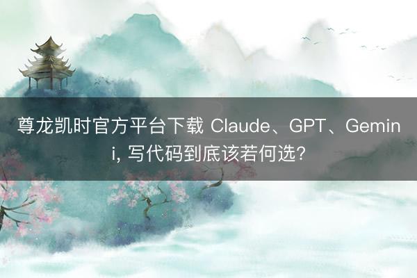 尊龙凯时官方平台下载 Claude、GPT、Gemini， 写代码到底该若何选?
